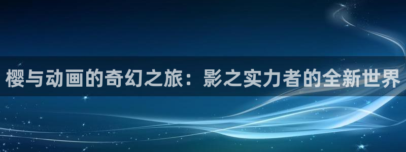 omofun(动漫共和国)：樱与动画的奇幻之旅：影之实力者的全新世界