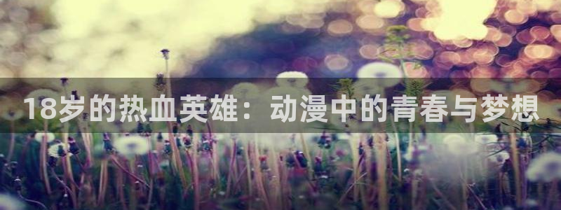 omofun 比较好用：18岁的热血英雄：动漫中的青春与梦想