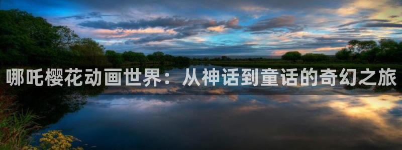 omofun老版本下载：哪吒樱花动画世界：从神话到童话的奇幻之旅