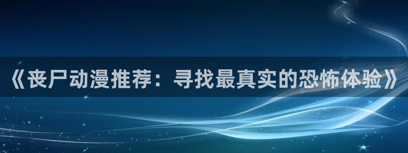 omofun官方网站app下载：《丧尸动漫推荐：寻找最真实的恐怖体验》