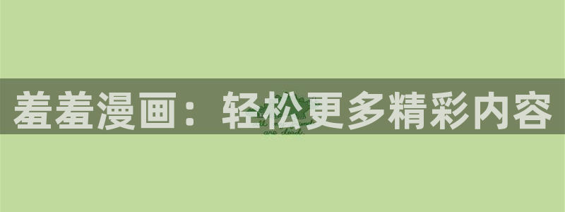 yy漫画正版下载入口：羞羞漫画：轻松更多精彩内容
