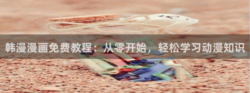 yy漫画入口：韩漫漫画免费教程：从零开始，轻松学习动漫知识