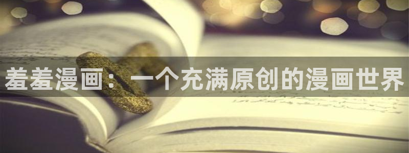 omofun动漫网站入口：羞羞漫画：一个充满原创的漫画世界