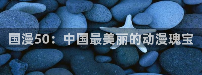 yy漫画最新版：国漫50：中国最美丽的动漫瑰宝