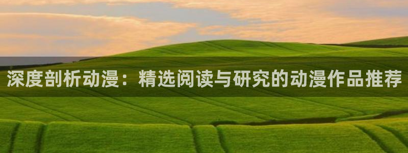 omofun网页版：深度剖析动漫：精选阅读与研究的动漫作品推荐