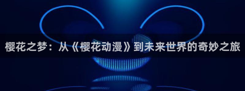 yy漫画入口ios版：樱花之梦：从《樱花动漫》到未来世界的奇妙之旅