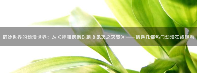 omofun.top：奇妙世界的动漫世界：从《神雕侠侣》到《鬼灭之灾变》——精选几部热门动漫在线观看