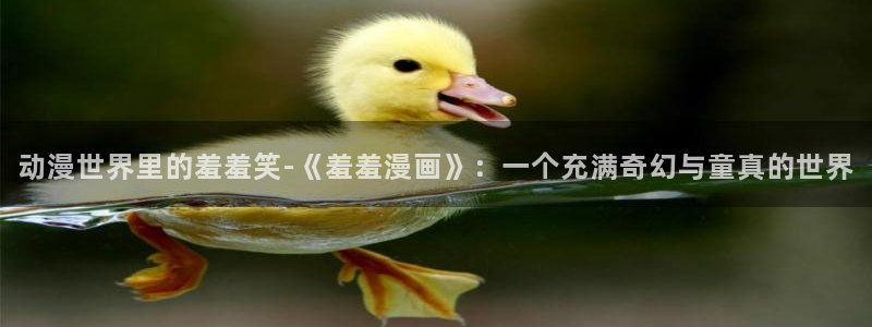 yy漫画免费下载：动漫世界里的羞羞笑-《羞羞漫画》：一个充满奇幻与童真的世界